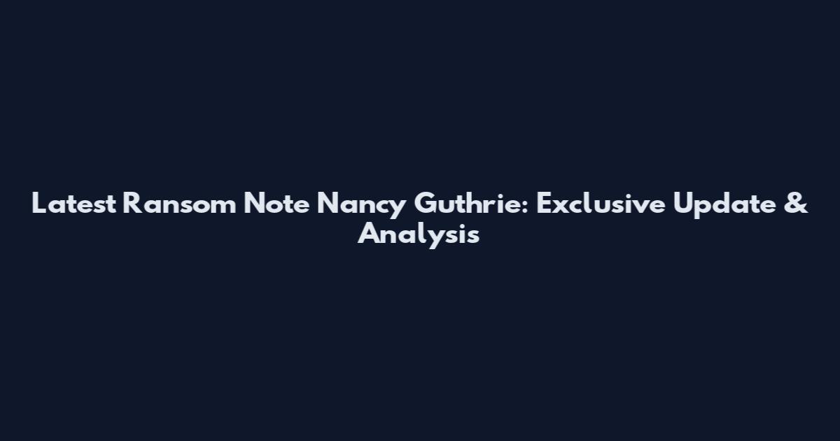 Latest Ransom Note Nancy Guthrie: Exclusive Update & Analysis