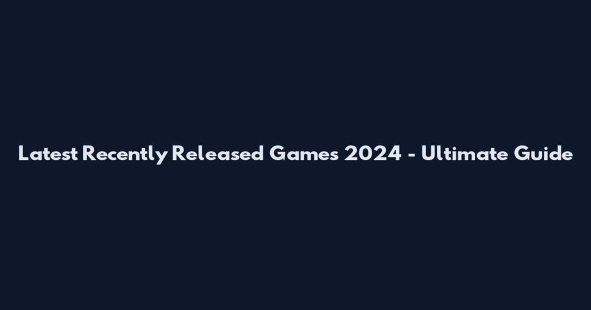 Latest Recently Released Games 2024 - Ultimate Guide