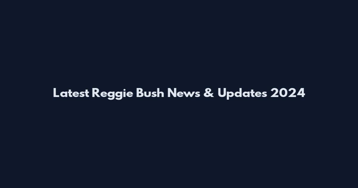 Latest Reggie Bush News & Updates 2024
