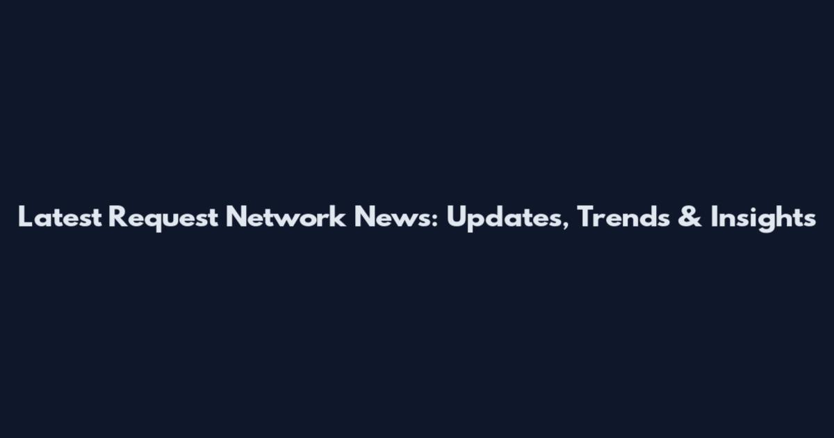 Latest Request Network News: Updates, Trends & Insights