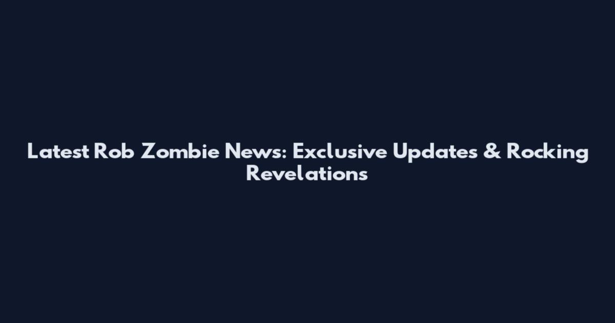 Latest Rob Zombie News: Exclusive Updates & Rocking Revelations