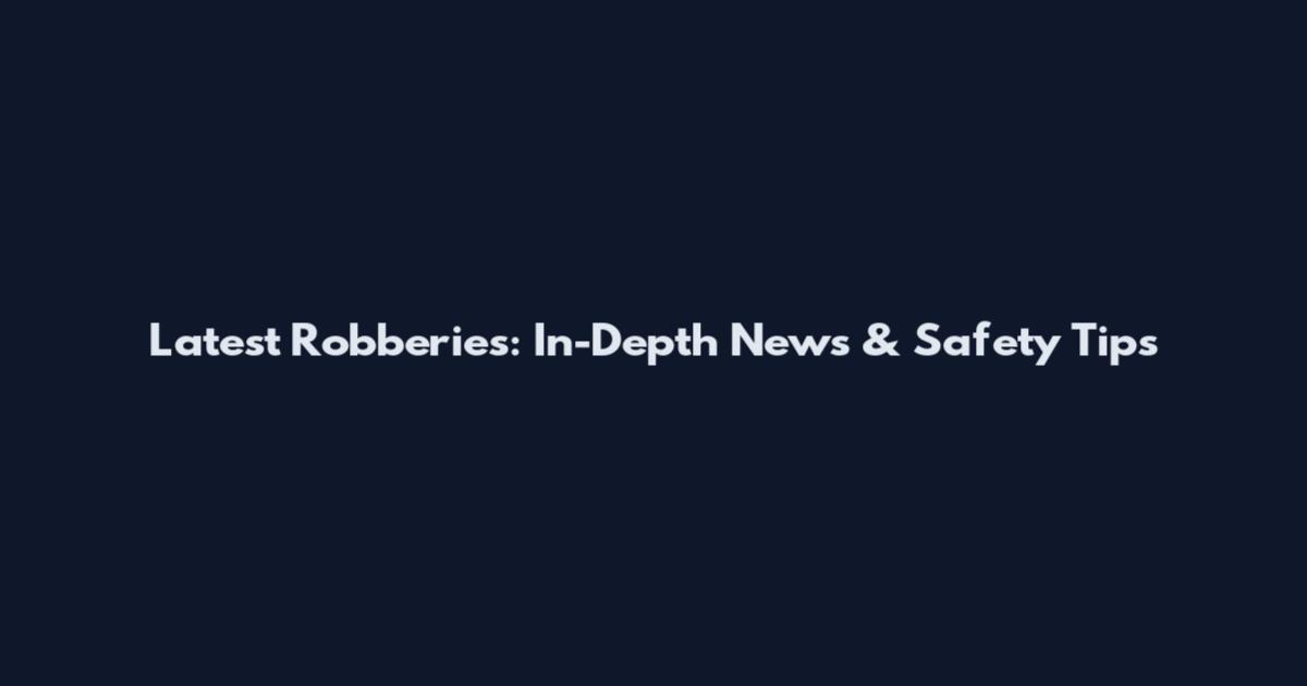Latest Robberies: In-Depth News & Safety Tips