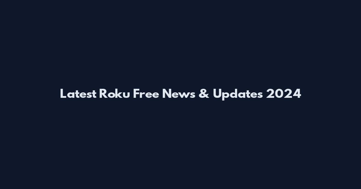 Latest Roku Free News & Updates 2024
