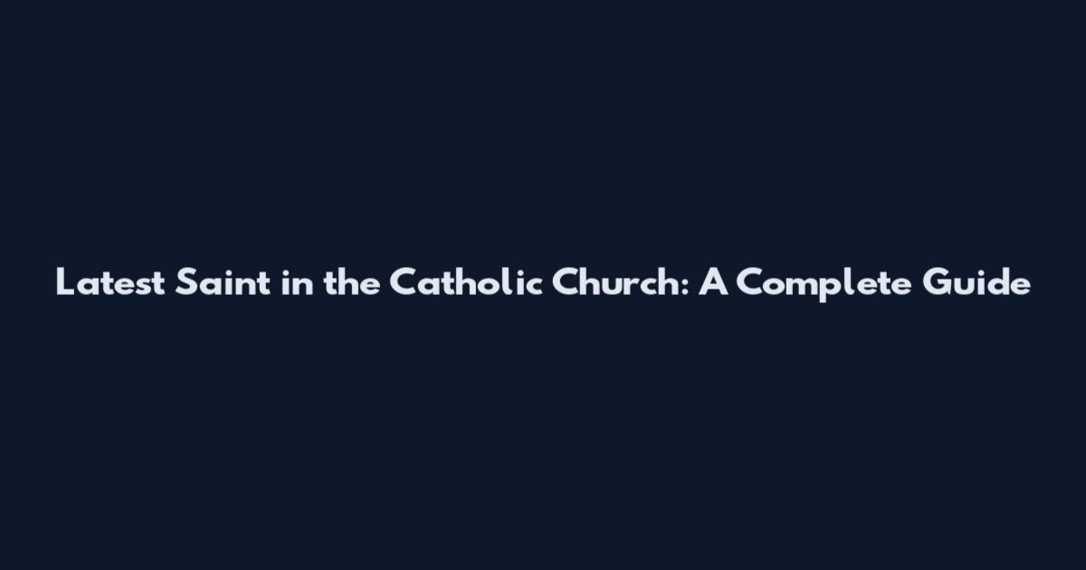 Latest Saint in the Catholic Church: A Complete Guide