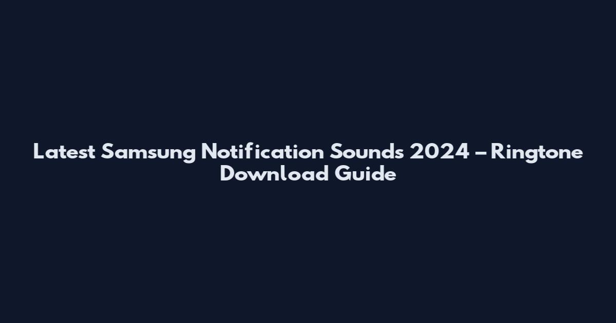 Latest Samsung Notification Sounds 2024 – Ringtone Download Guide