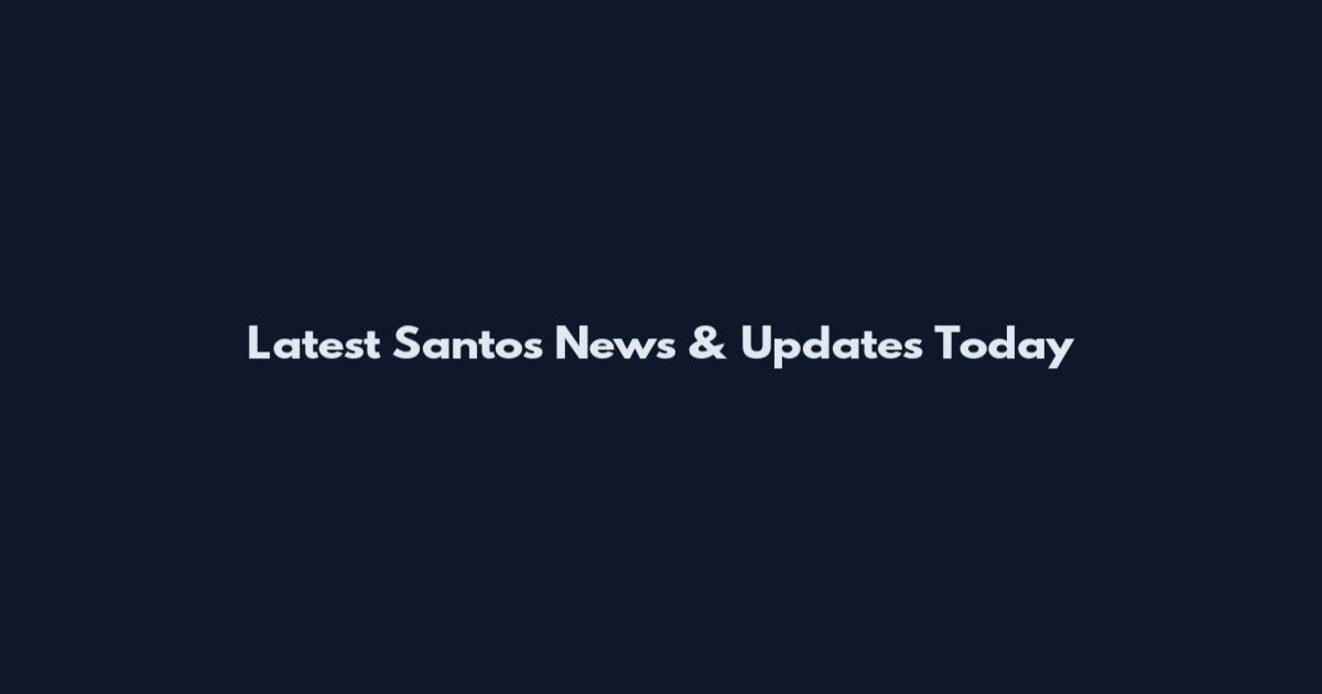 Latest Santos News & Updates Today