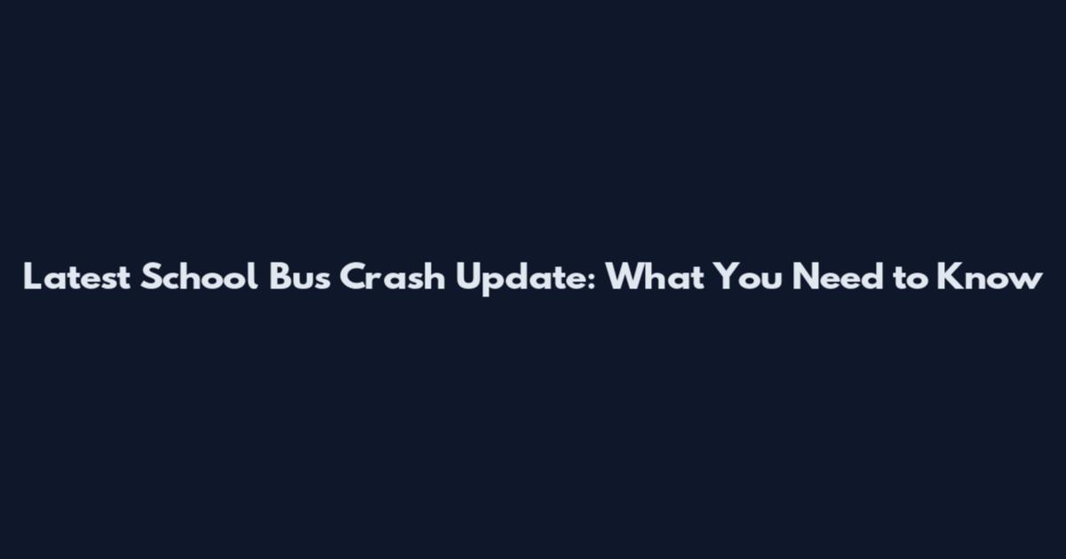 Latest School Bus Crash Update: What You Need to Know