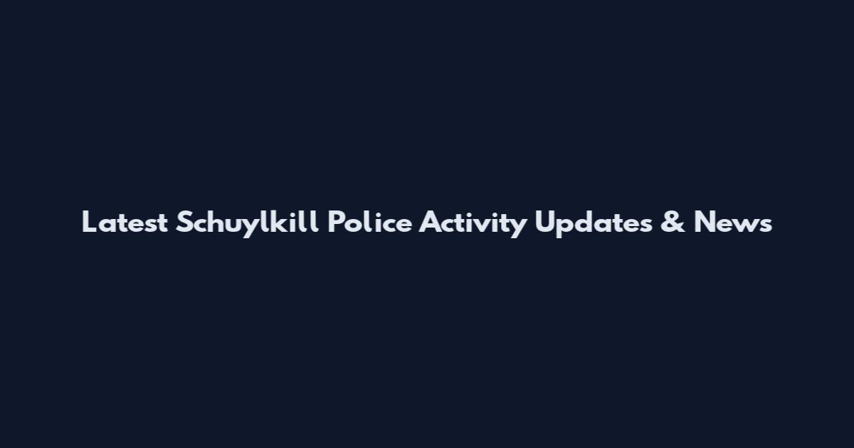 Latest Schuylkill Police Activity Updates & News
