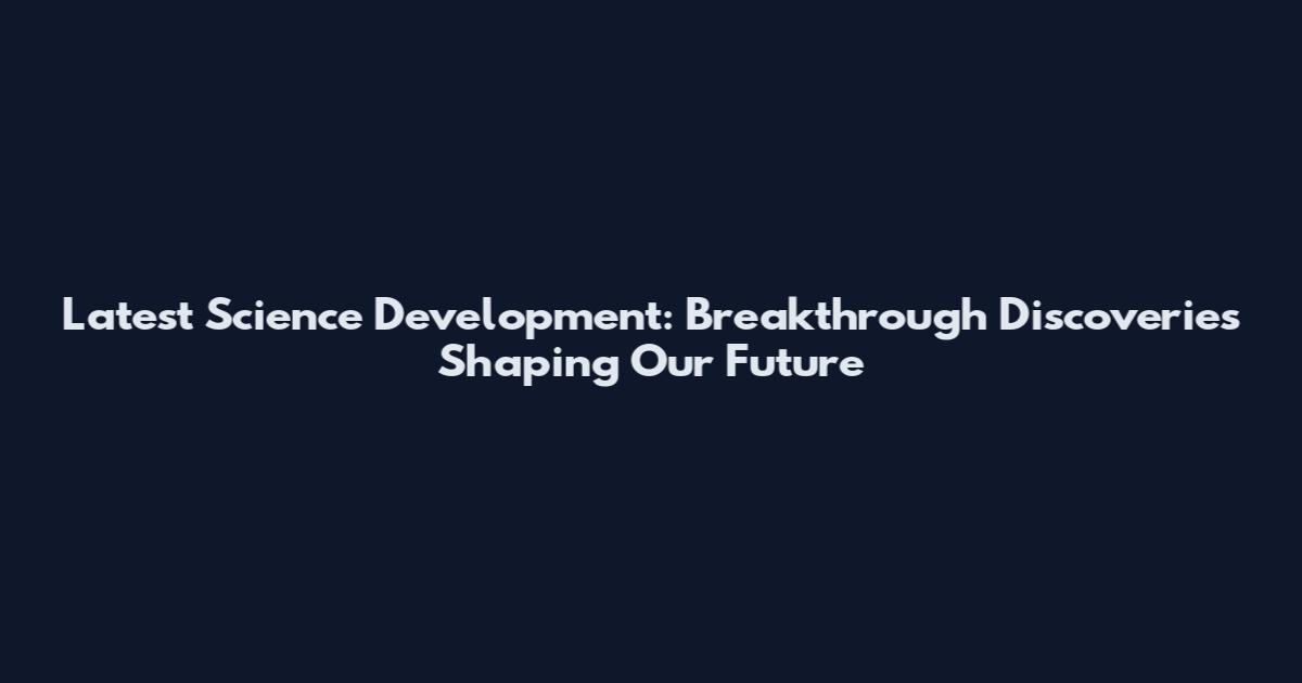 Latest Science Development: Breakthrough Discoveries Shaping Our Future