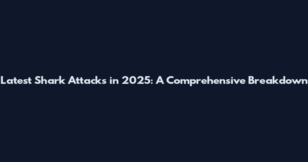 Latest Shark Attacks in 2025: A Comprehensive Breakdown