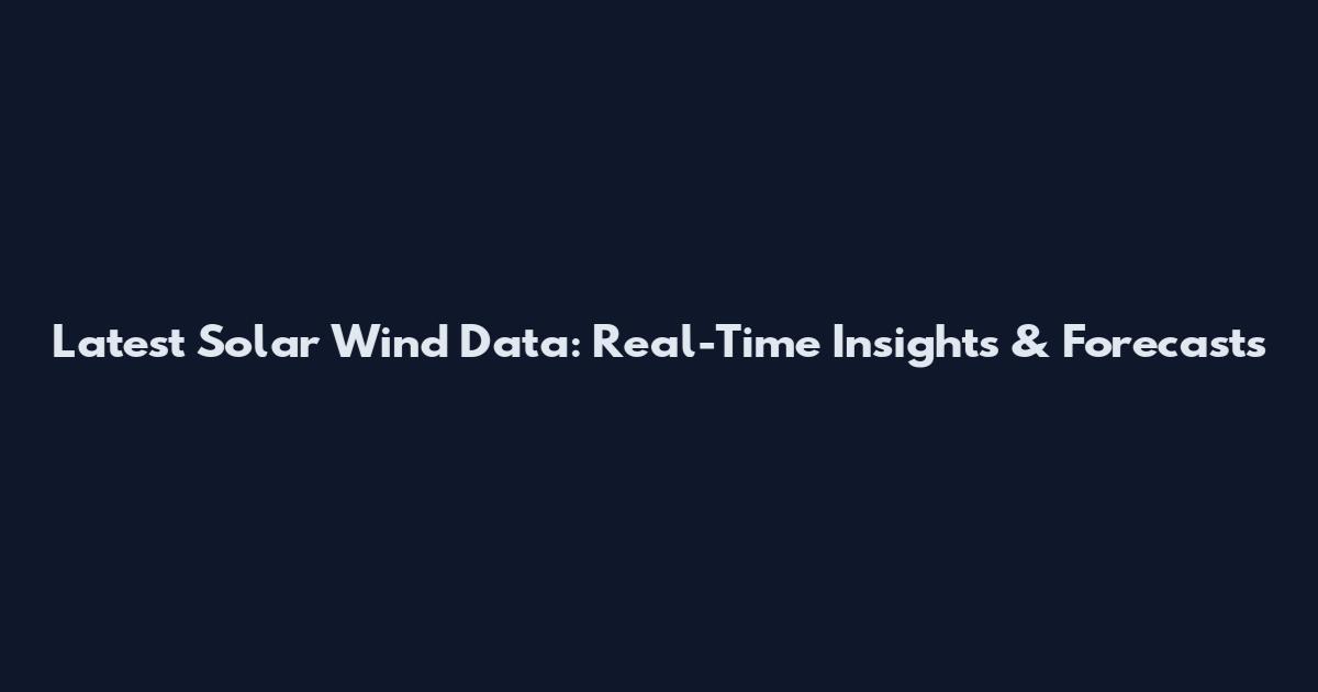 Latest Solar Wind Data: Real-Time Insights & Forecasts