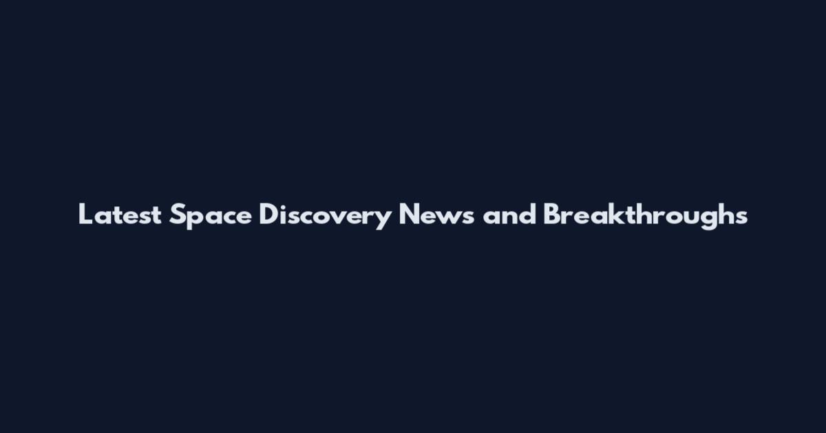 Latest Space Discovery News and Breakthroughs