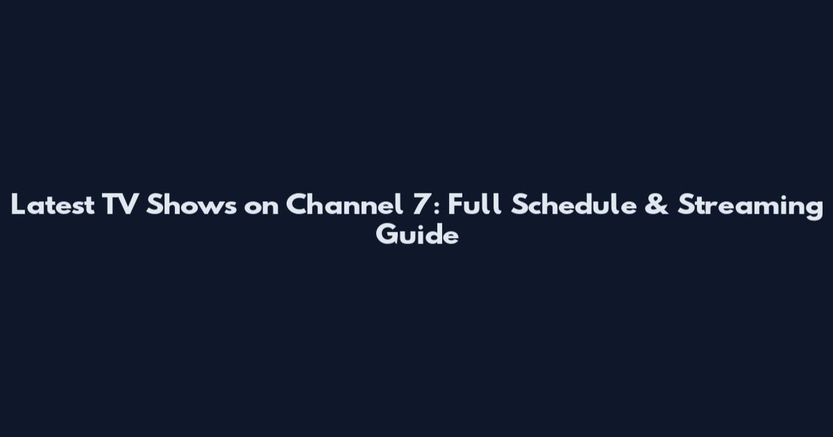 Latest TV Shows on Channel 7: Full Schedule & Streaming Guide
