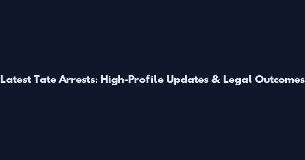 Latest Tate Arrests: High-Profile Updates & Legal Outcomes