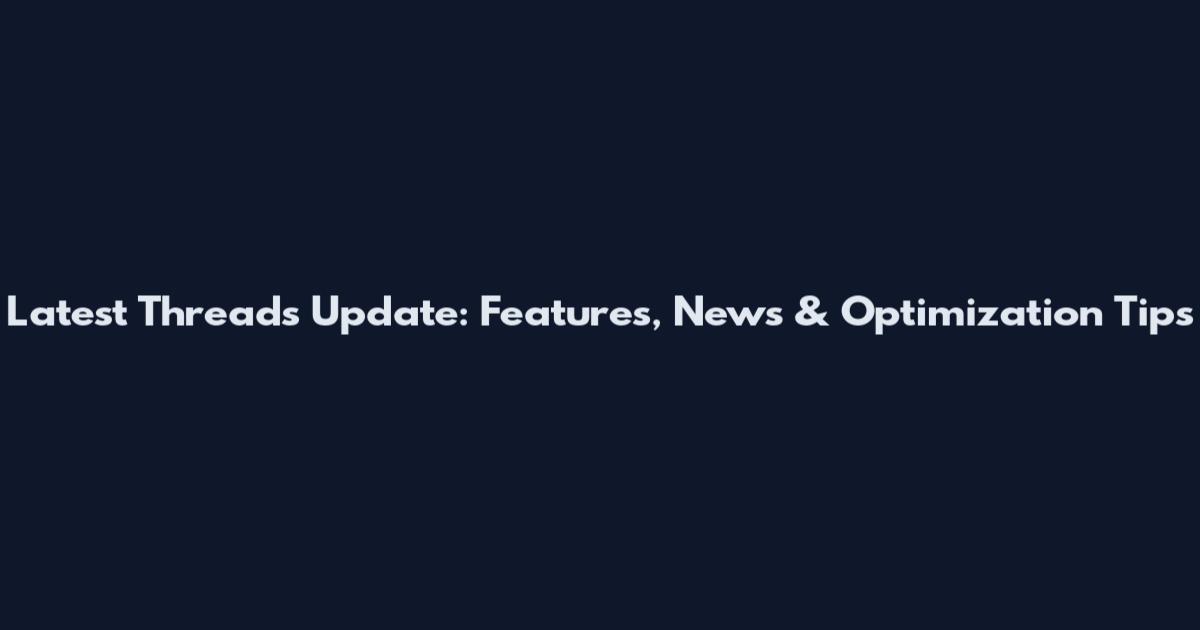 Latest Threads Update: Features, News & Optimization Tips