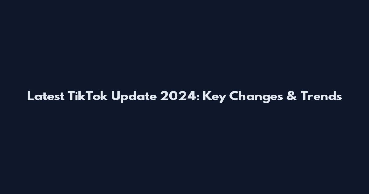 Latest TikTok Update 2024: Key Changes & Trends