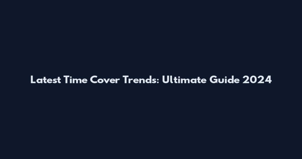 Latest Time Cover Trends: Ultimate Guide 2024