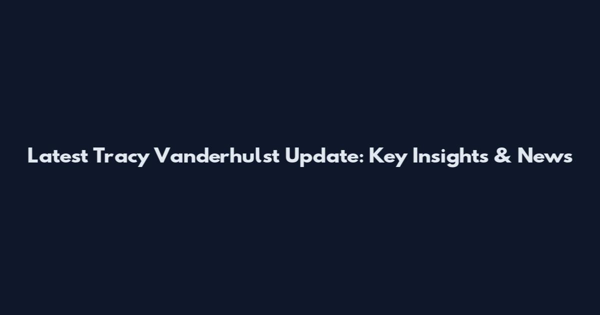 Latest Tracy Vanderhulst Update: Key Insights & News