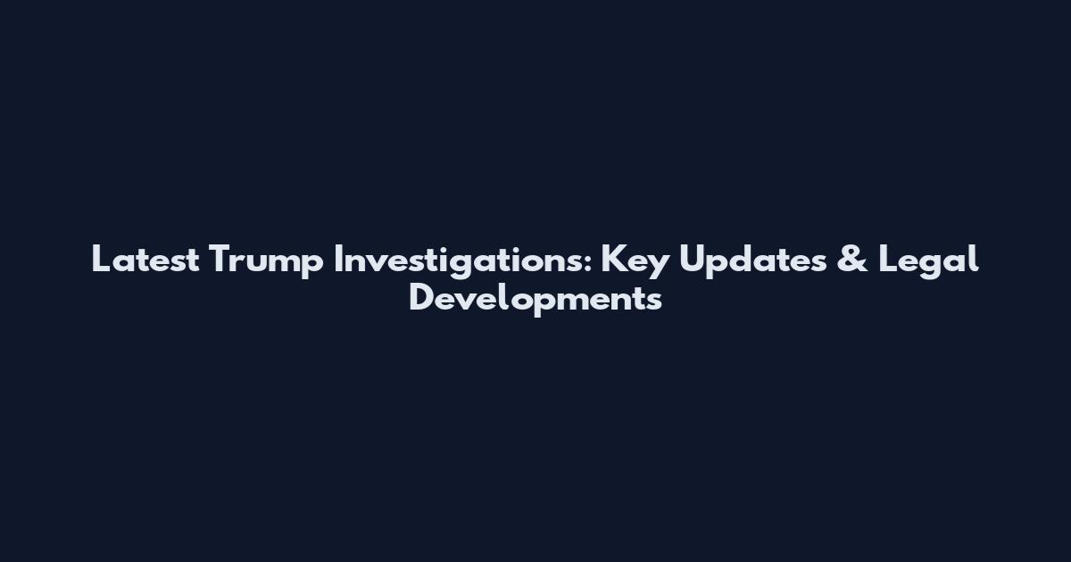 Latest Trump Investigations: Key Updates & Legal Developments