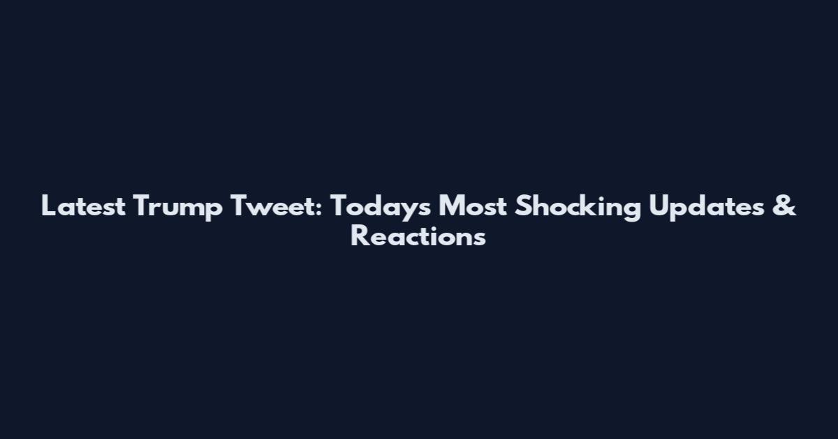 Latest Trump Tweet: Today's Most Shocking Updates & Reactions