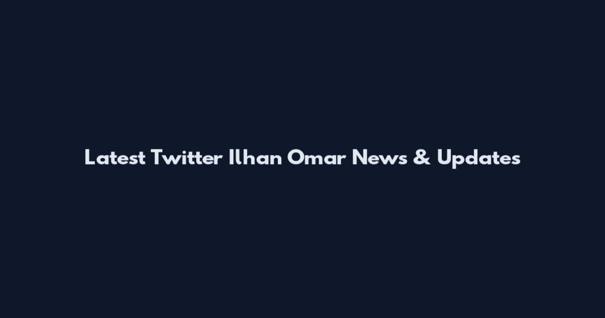 Latest Twitter Ilhan Omar News & Updates