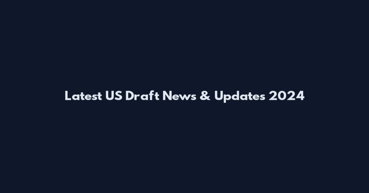 Latest US Draft News & Updates 2024