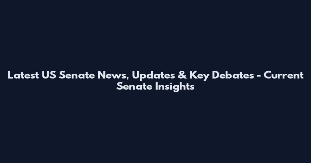 Latest US Senate News, Updates & Key Debates - Current Senate Insights