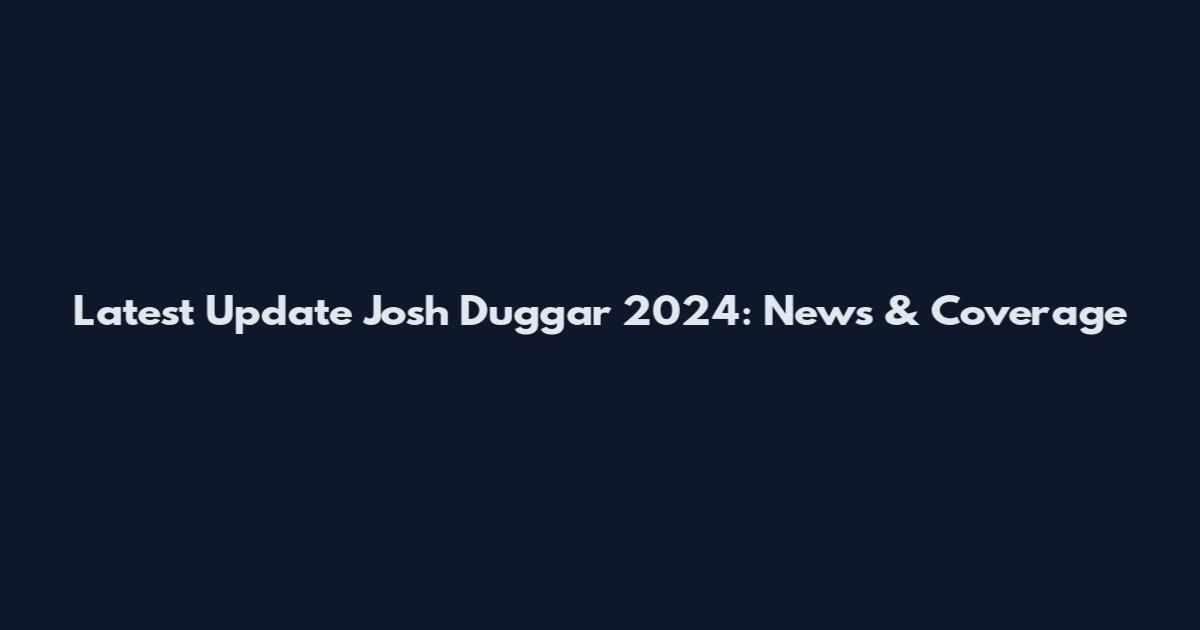 Latest Update Josh Duggar 2024: News & Coverage