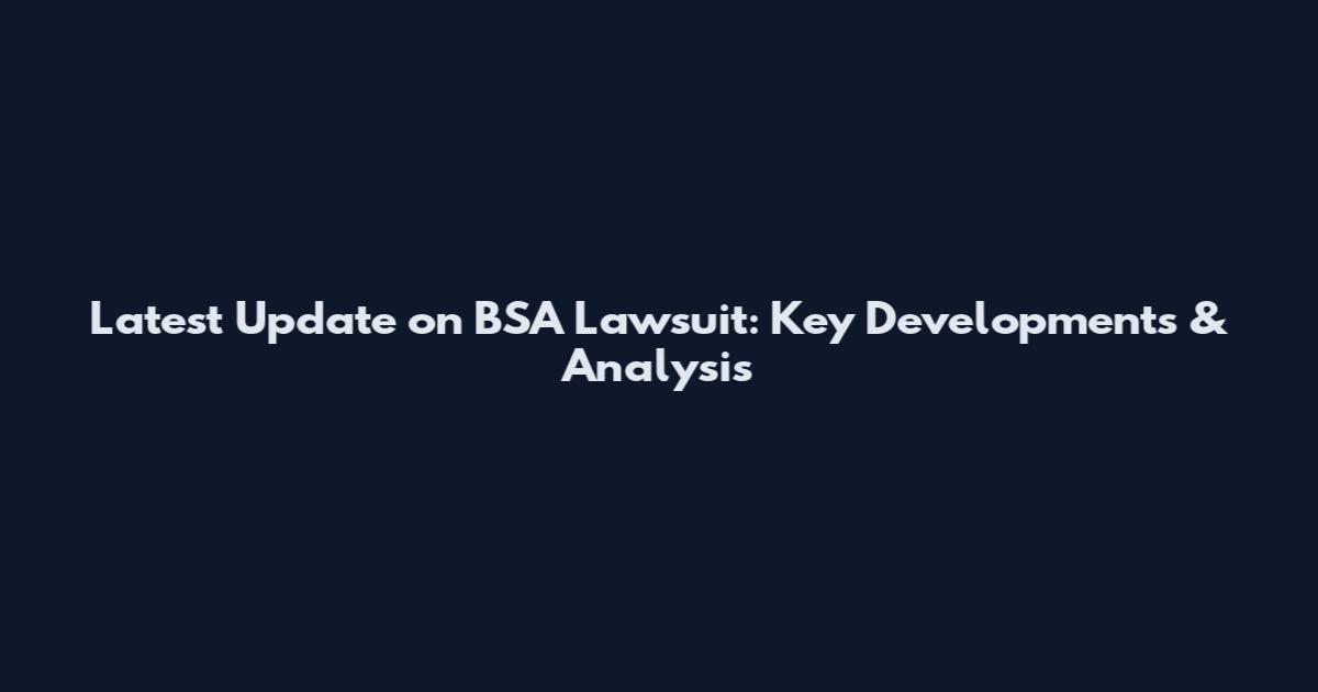 Latest Update on BSA Lawsuit: Key Developments & Analysis
