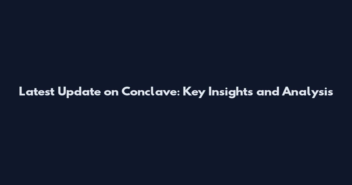 Latest Update on Conclave: Key Insights and Analysis