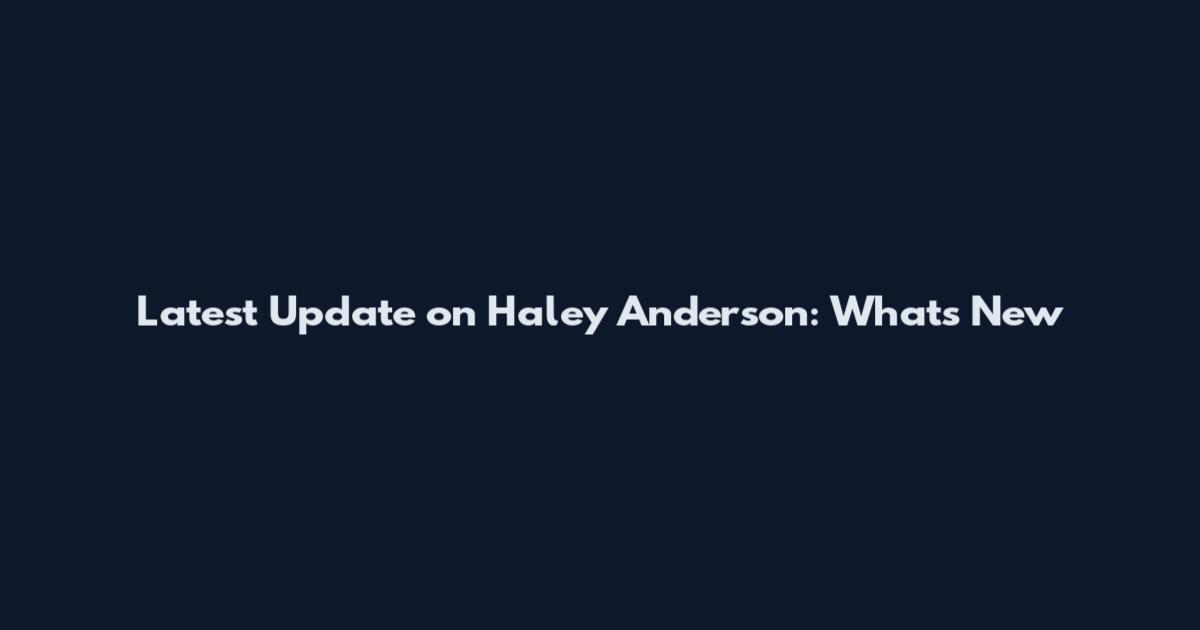 Latest Update on Haley Anderson: What's New