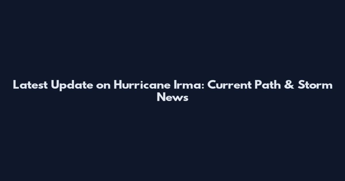 Latest Update on Hurricane Irma: Current Path & Storm News
