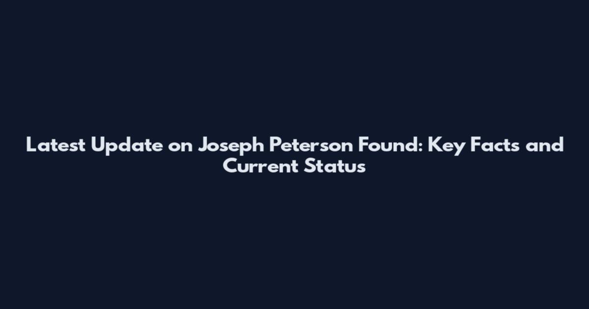 Latest Update on Joseph Peterson Found: Key Facts and Current Status