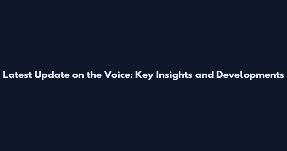 Latest Update on the Voice: Key Insights and Developments