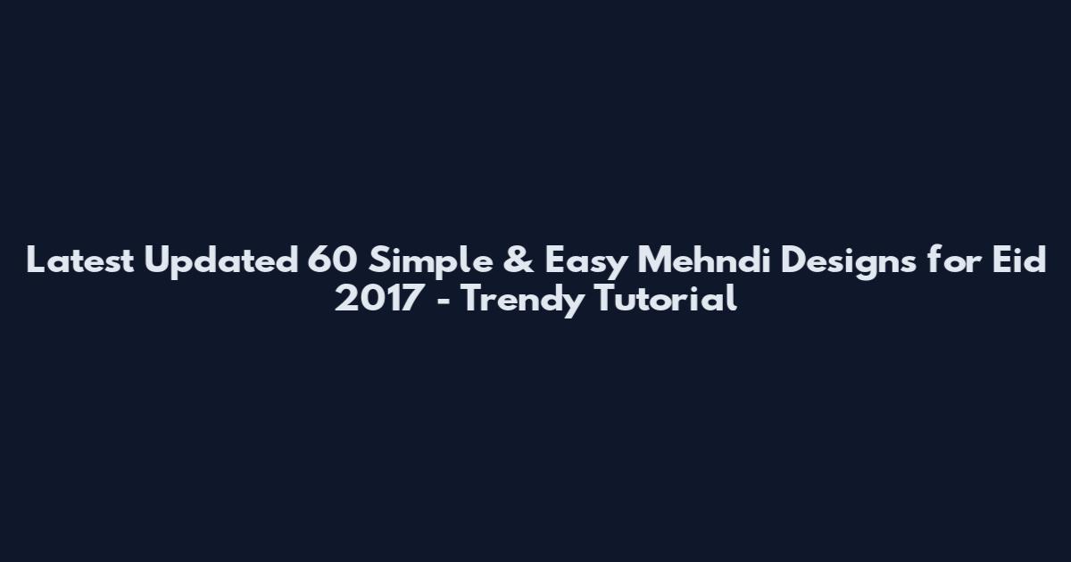 Latest Updated 60 Simple & Easy Mehndi Designs for Eid 2017 - Trendy Tutorial