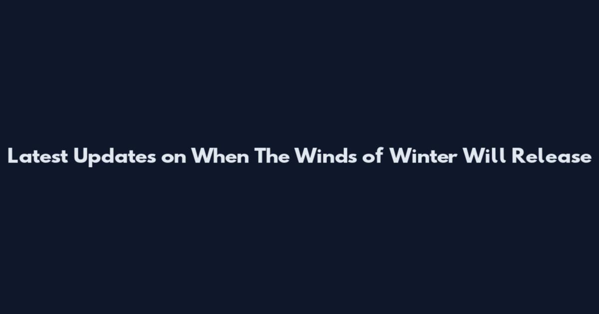Latest Updates on When The Winds of Winter Will Release