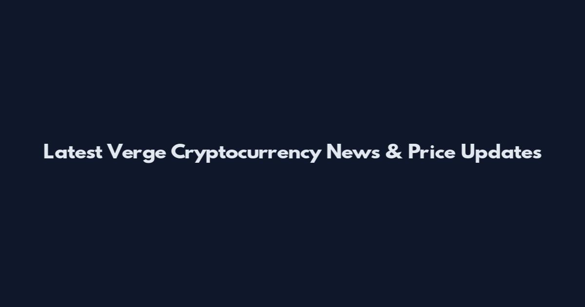 Latest Verge Cryptocurrency News & Price Updates