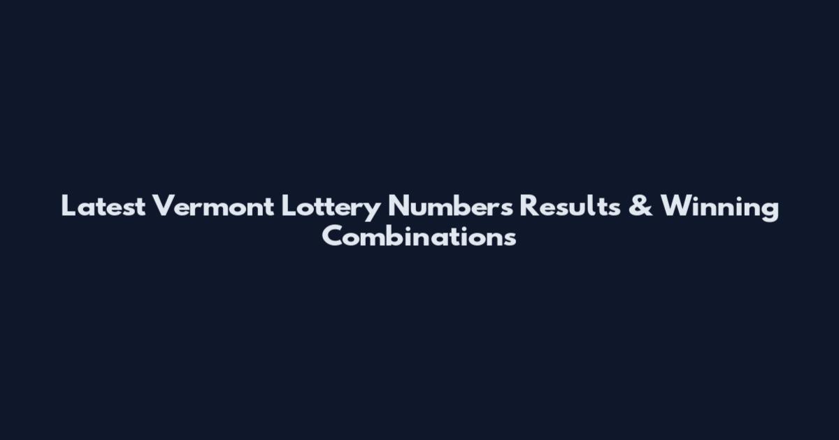 Latest Vermont Lottery Numbers Results & Winning Combinations