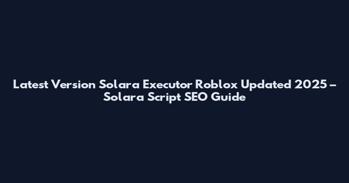 Latest Version Solara Executor Roblox Updated 2025 – Solara Script SEO Guide