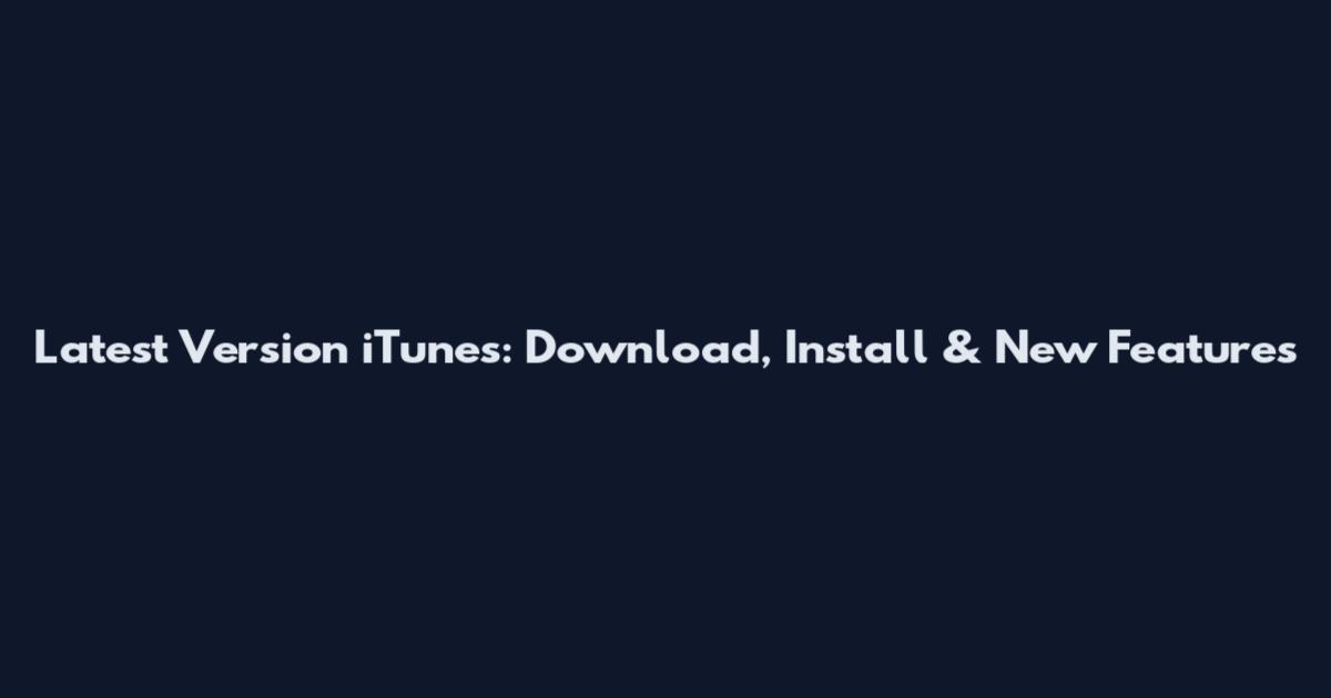 Latest Version iTunes: Download, Install & New Features