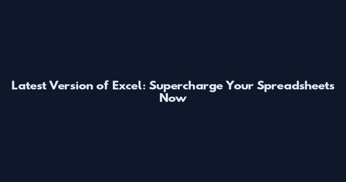 Latest Version of Excel: Supercharge Your Spreadsheets Now