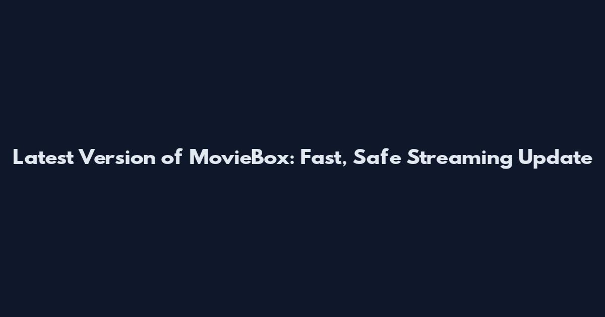 Latest Version of MovieBox: Fast, Safe Streaming Update