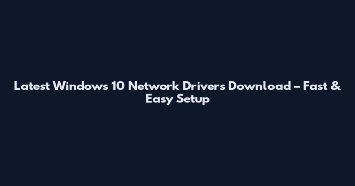 Latest Windows 10 Network Drivers Download – Fast & Easy Setup