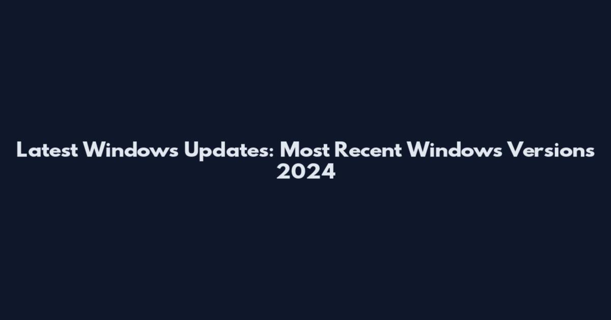 Latest Windows Updates: Most Recent Windows Versions 2024