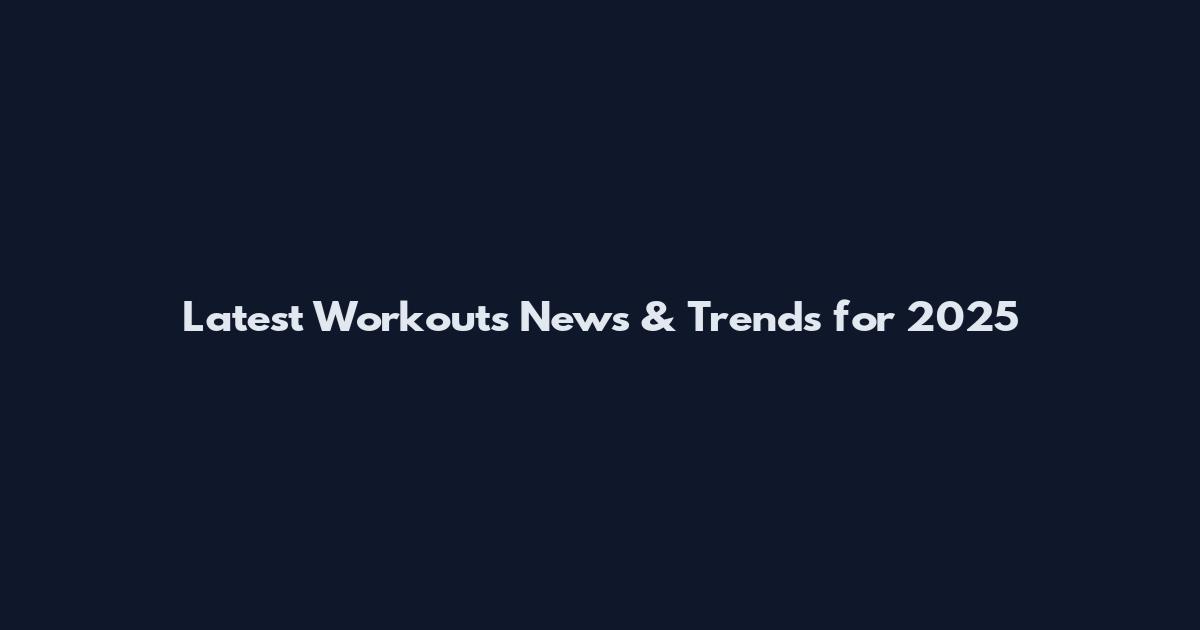 Latest Workouts News & Trends for 2025