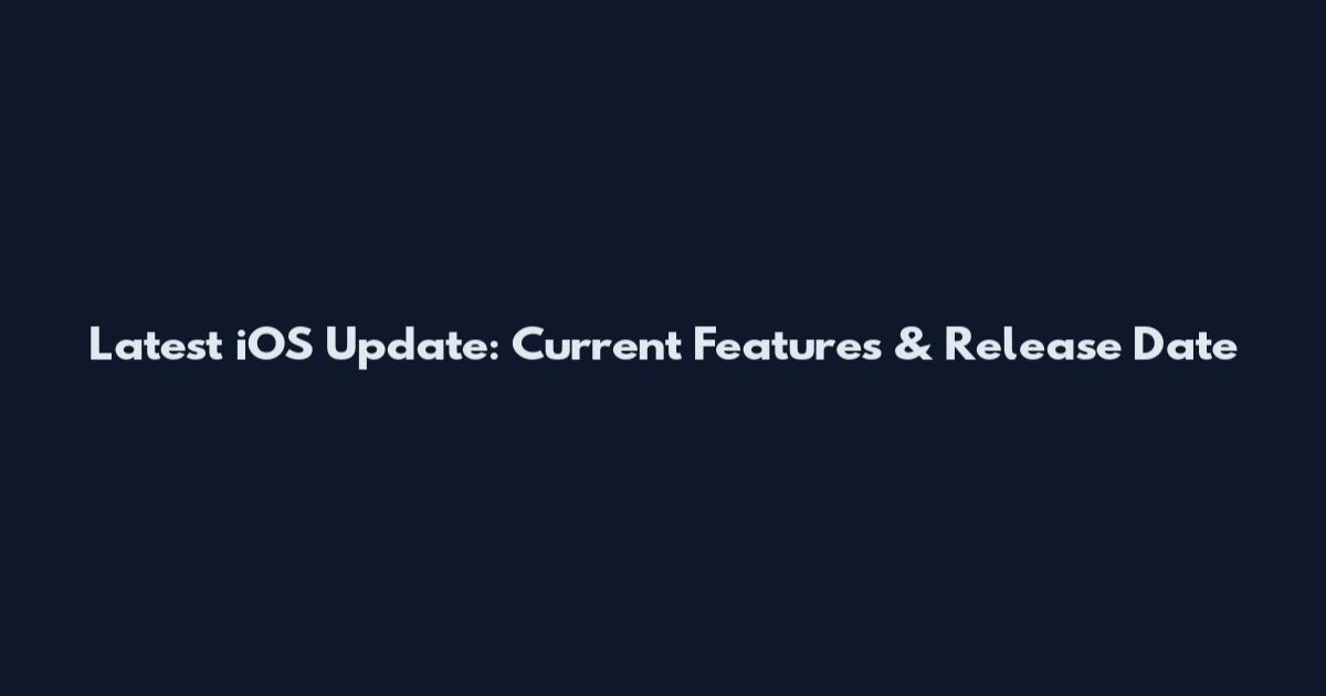 Latest iOS Update: Current Features & Release Date