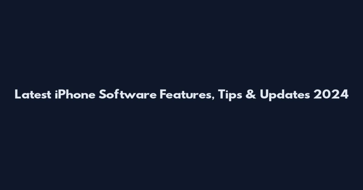 Latest iPhone Software Features, Tips & Updates 2024