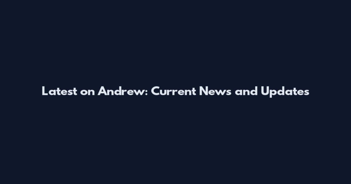 Latest on Andrew: Current News and Updates