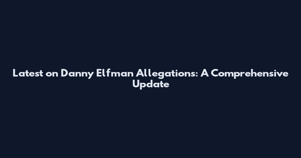 Latest on Danny Elfman Allegations: A Comprehensive Update