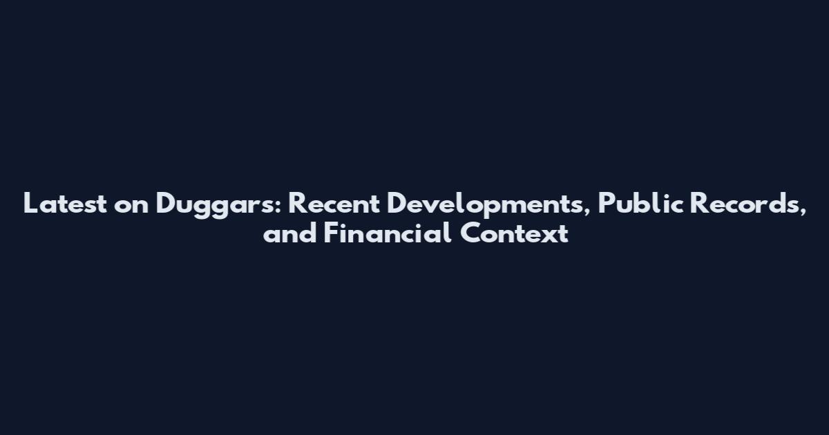 Latest on Duggars: Recent Developments, Public Records, and Financial Context